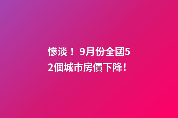 慘淡！9月份全國52個城市房價下降！